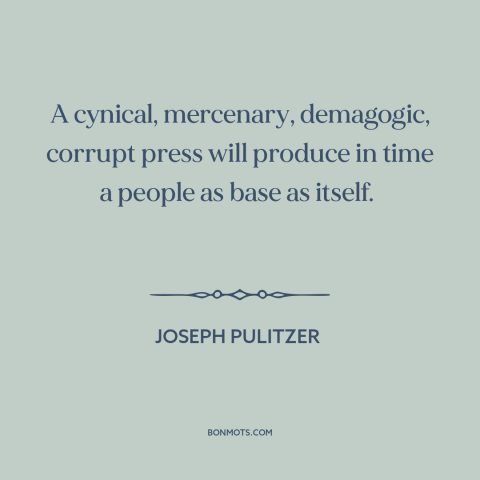 A quote by Joseph Pulitzer about media: “A cynical, mercenary, demagogic, corrupt press will produce in time a people as…”