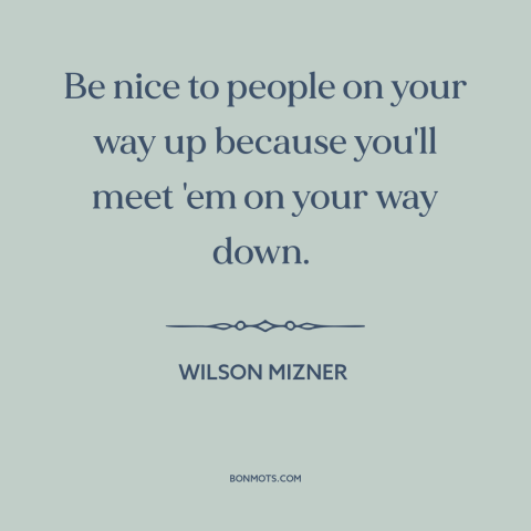 A quote by Wilson Mizner about golden rule: “Be nice to people on your way up because you'll meet 'em on your…”