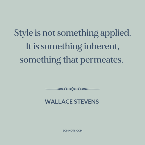 A quote by Wallace Stevens about style: “Style is not something applied. It is something inherent, something that…”