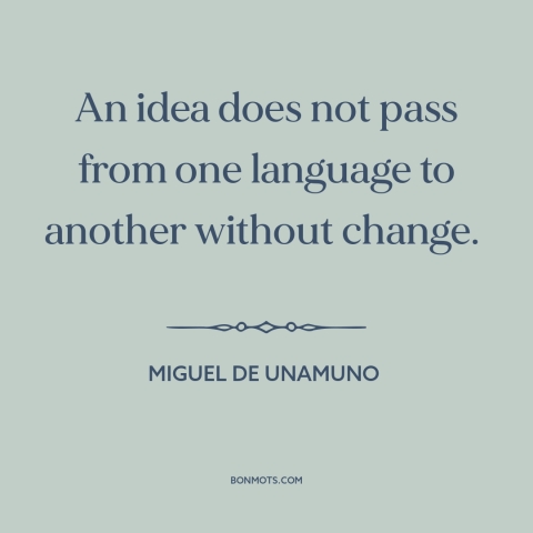 A quote by Miguel de Unamuno about translation: “An idea does not pass from one language to another without change.”
