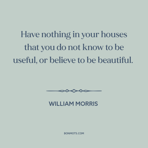 A quote by William Morris about simple living: “Have nothing in your houses that you do not know to be useful, or…”