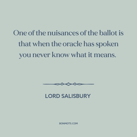 A quote by Lord Salisbury about voting: “One of the nuisances of the ballot is that when the oracle has spoken…”