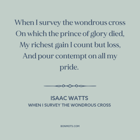 A quote by Isaac Watts about salvation: “When I survey the wondrous cross On which the prince of glory died, My…”
