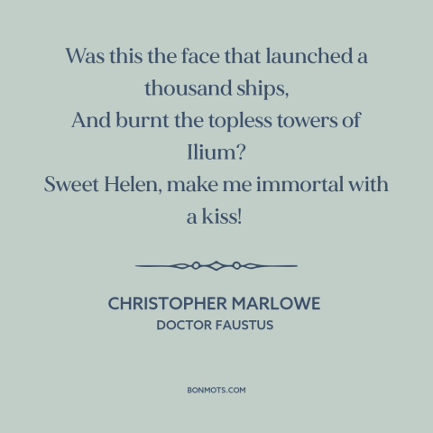 A quote by Christopher Marlowe about trojan war: “Was this the face that launched a thousand ships, And burnt the topless…”