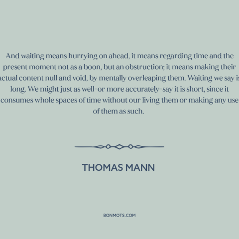 A quote by Thomas Mann about waiting: “And waiting means hurrying on ahead, it means regarding time and the present moment…”