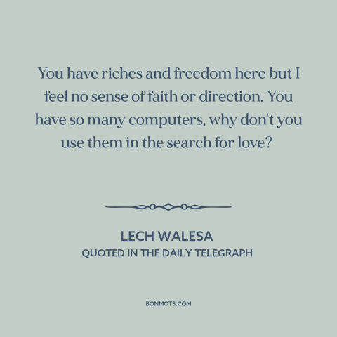 A quote by Lech Walesa about decline of religion: “You have riches and freedom here but I feel no sense of faith or…”