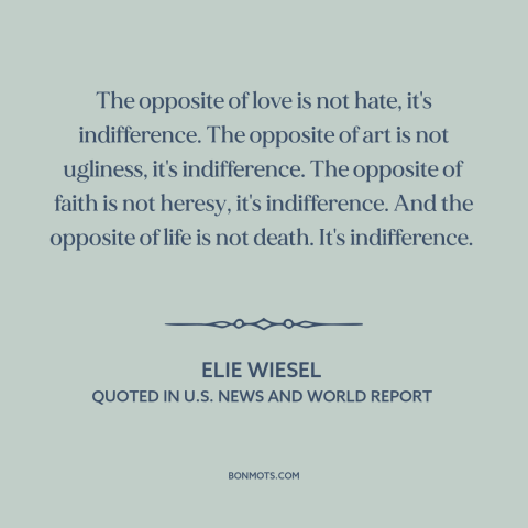 A quote by Elie Wiesel about indifference: “The opposite of love is not hate, it's indifference. The opposite of art is…”