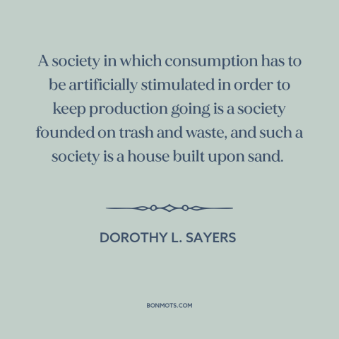 A quote by Dorothy L. Sayers about advertising and marketing: “A society in which consumption has to be artificially…”