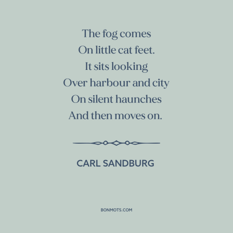 A quote by Carl Sandburg about fog: “The fog comes On little cat feet. It sits looking Over harbour and city…”