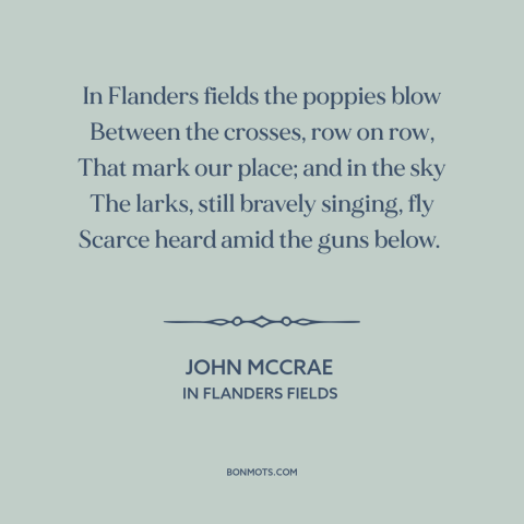 A quote by John McCrae about world war i: “In Flanders fields the poppies blow Between the crosses, row on row, That mark…”