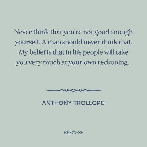 A quote by Anthony Trollope about confidence: “Never think that you're not good enough yourself. A man should never think…”