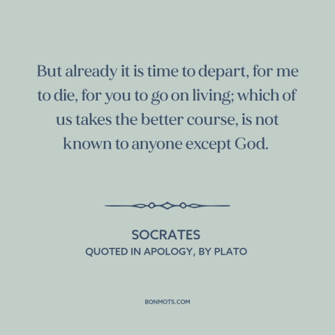 A quote by Socrates about mystery of death: “But already it is time to depart, for me to die, for you to go on…”