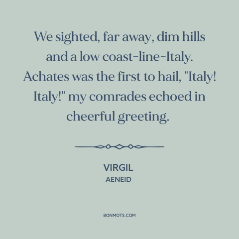 A quote by Virgil about italy: “We sighted, far away, dim hills and a low coast-line-Italy. Achates was the first…”