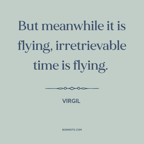 A quote by Virgil about relentlessness of time: “But meanwhile it is flying, irretrievable time is flying.”