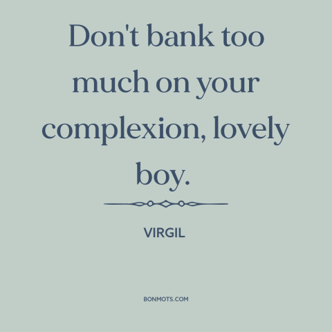 A quote by Virgil about beauty fades: “Don't bank too much on your complexion, lovely boy.”