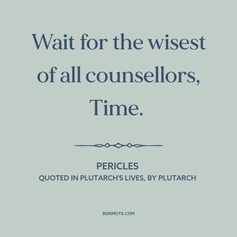 A quote by Pericles about patience: “Wait for the wisest of all counsellors, Time.”