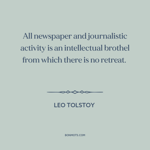 A quote by Leo Tolstoy about newspapers: “All newspaper and journalistic activity is an intellectual brothel from which…”