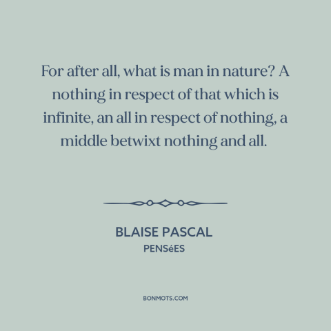 A quote by Blaise Pascal about man and nature: “For after all, what is man in nature? A nothing in respect of that…”