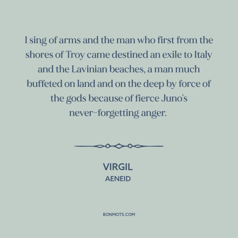 A quote by Virgil: “I sing of arms and the man who first from the shores of Troy came destined an exile to Italy…”