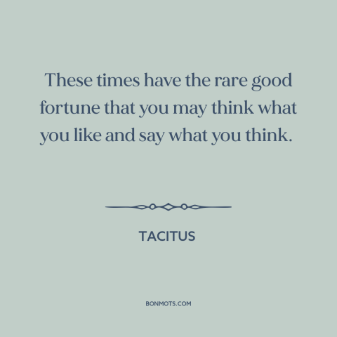 A quote by Tacitus about freedom of speech and expression: “These times have the rare good fortune that you may think…”