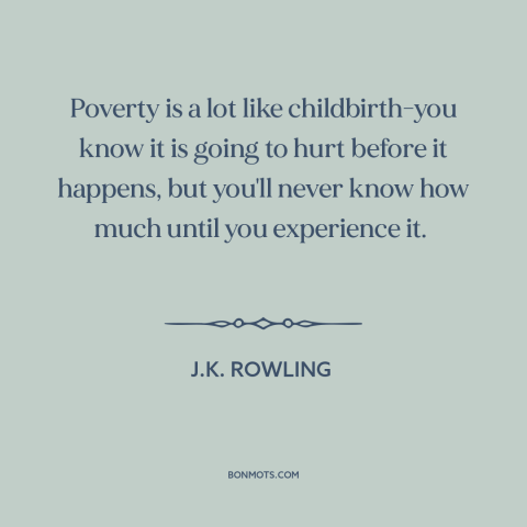 A quote by J.K. Rowling about poverty: “Poverty is a lot like childbirth-you know it is going to hurt before it…”