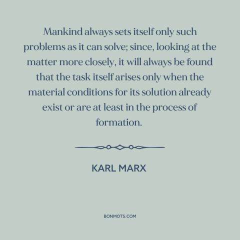 A quote by Karl Marx about solving problems: “Mankind always sets itself only such problems as it can solve; since, looking…”