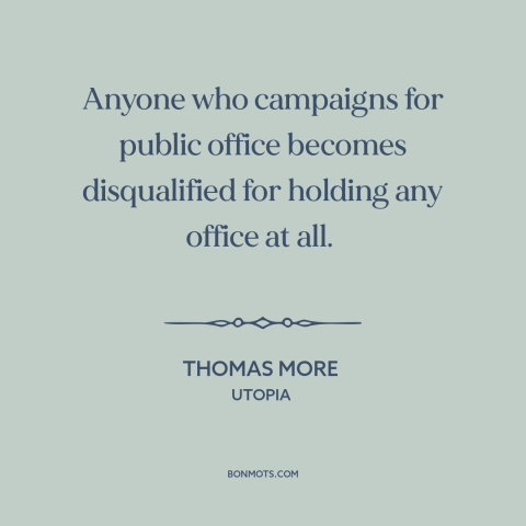 A quote by Thomas More about political campaigns: “Anyone who campaigns for public office becomes disqualified for holding…”