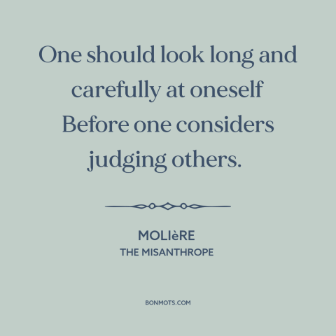 A quote by Moliere about judging others: “One should look long and carefully at oneself Before one considers judging…”