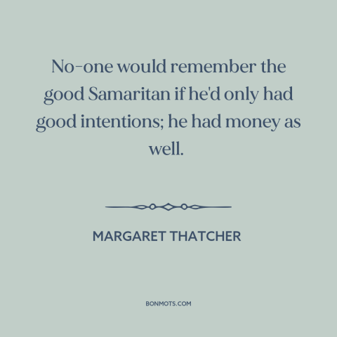 A quote by Margaret Thatcher about good samaritan: “No-one would remember the good Samaritan if he'd only had good…”