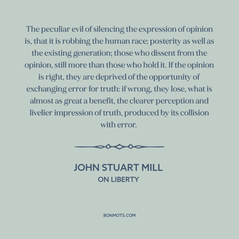 A quote by John Stuart Mill about freedom of speech and expression: “The peculiar evil of silencing the expression of…”