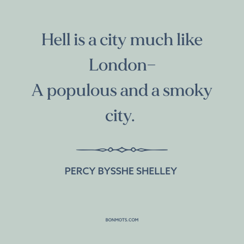 A quote by Percy Bysshe Shelley about london: “Hell is a city much like London— A populous and a smoky city.”