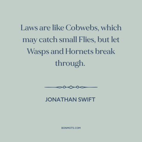 A quote by Jonathan Swift about nature of law: “Laws are like Cobwebs, which may catch small Flies, but let Wasps and…”