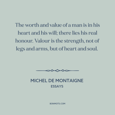 A quote by Michel de Montaigne about inner strength: “The worth and value of a man is in his heart and his will;…”