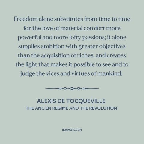 A quote by Alexis de Tocqueville about benefits of freedom: “Freedom alone substitutes from time to time for the love…”