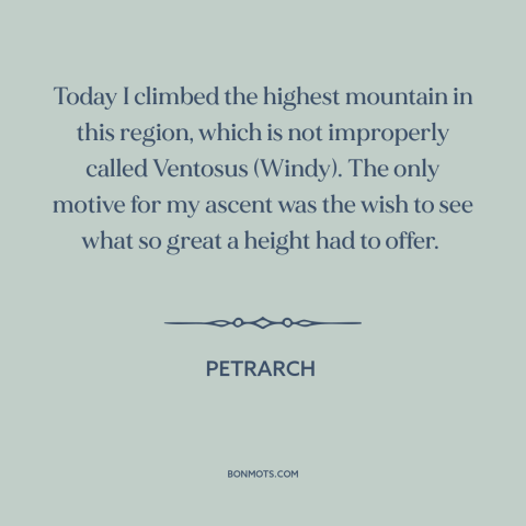 A quote by Petrarch about climbing mountains: “Today I climbed the highest mountain in this region, which is not…”