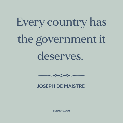 A quote by Joseph de Maistre about government: “Every country has the government it deserves.”