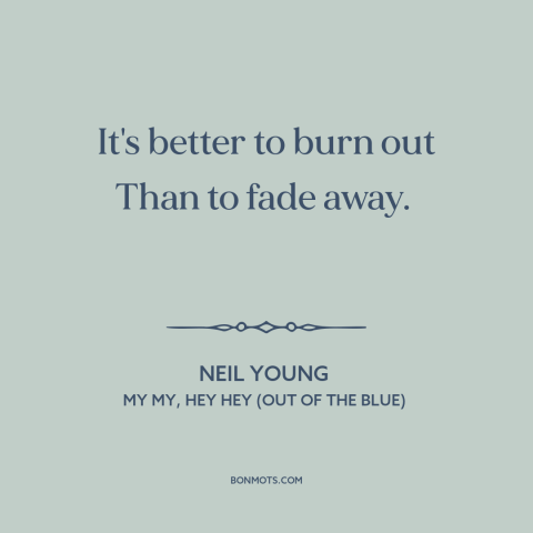 A quote by Neil Young about dying young: “It's better to burn out Than to fade away.”