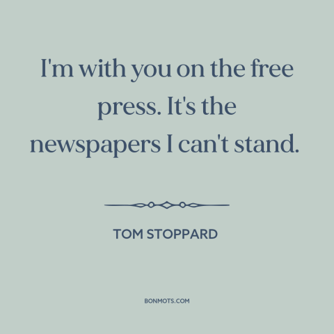 A quote by Tom Stoppard about freedom of the press: “I'm with you on the free press. It's the newspapers I can't stand.”