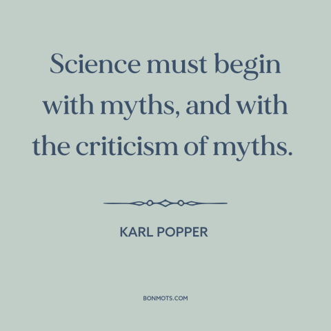 A quote by Karl Popper about science and religion: “Science must begin with myths, and with the criticism of myths.”