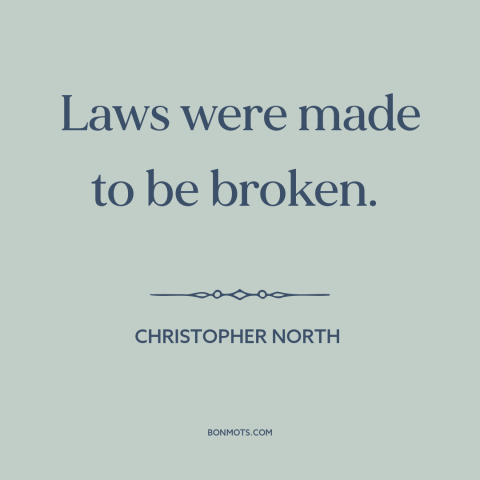 A quote by Christopher North about breaking the law: “Laws were made to be broken.”