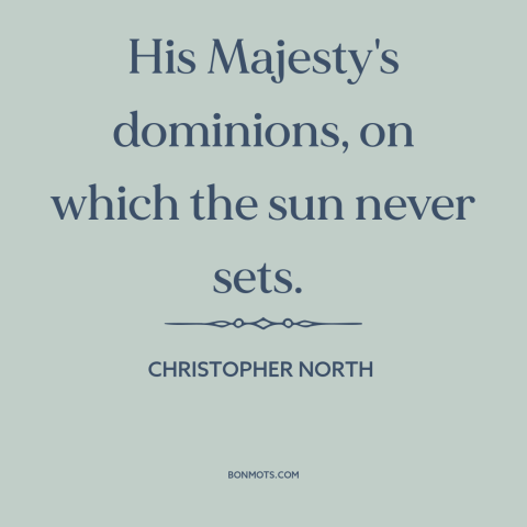 A quote by Christopher North about british empire: “His Majesty's dominions, on which the sun never sets.”