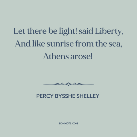 A quote by Percy Bysshe Shelley about athens: “Let there be light! said Liberty, And like sunrise from the sea, Athens…”