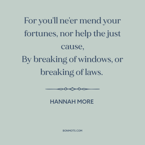 A quote by Hannah More about breaking the law: “For you'll ne'er mend your fortunes, nor help the just cause, By breaking…”