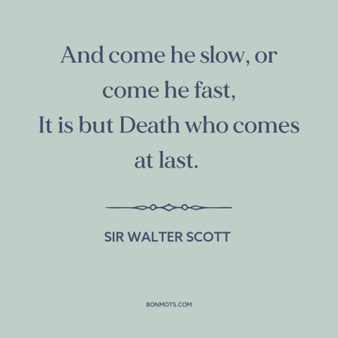 A quote by Sir Walter Scott about the grim reaper: “And come he slow, or come he fast, It is but Death who comes…”