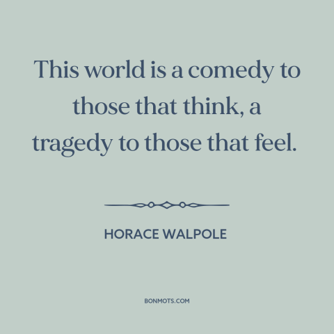 A quote by Horace Walpole about the world: “This world is a comedy to those that think, a tragedy to those that…”