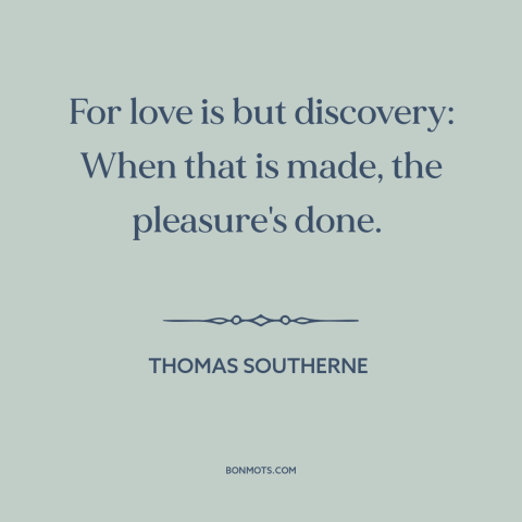 A quote by Thomas Southerne about courtship and dating: “For love is but discovery: When that is made, the pleasure's done.”