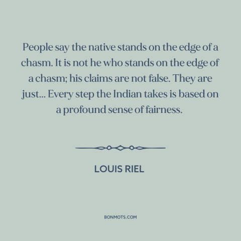 A quote by Louis Riel about native americans: “People say the native stands on the edge of a chasm. It is not…”