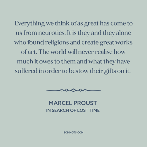 A quote by Marcel Proust about creativity: “Everything we think of as great has come to us from neurotics. It is…”