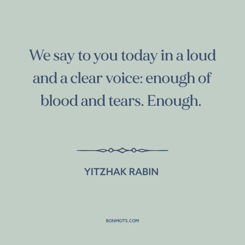 A quote by Yitzhak Rabin about israel-palestine conflict: “We say to you today in a loud and a clear voice: enough of…”