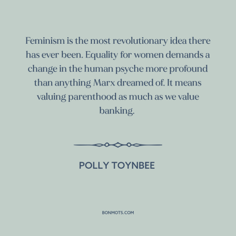 A quote by Polly Toynbee about feminism: “Feminism is the most revolutionary idea there has ever been. Equality for…”